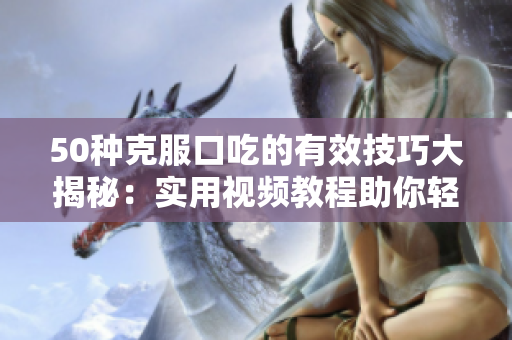50种克服口吃的有效技巧大揭秘：实用视频教程助你轻松突破言语障碍