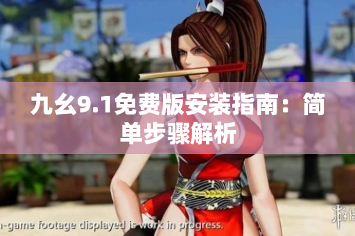 九幺9.1免费版安装指南:简单步骤解析 九幺9.1免费版安装指南:简单步骤解析