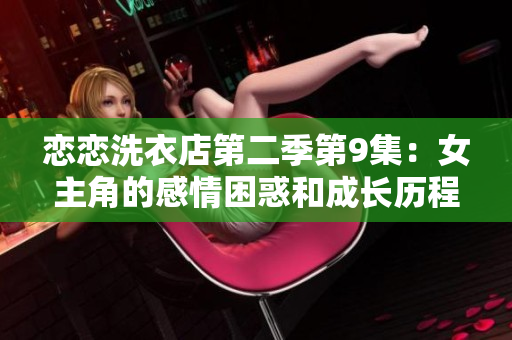 恋恋洗衣店第二季第9集：女主角的感情困惑和成长历程