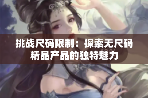 挑战尺码限制：探索无尺码精品产品的独特魅力