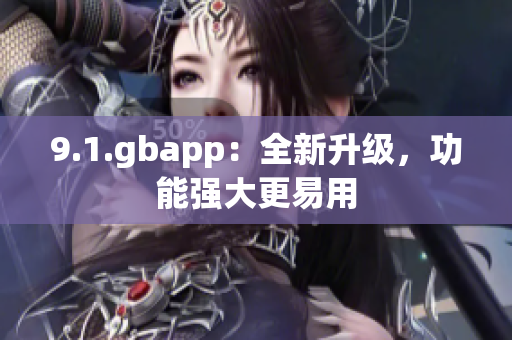 9.1.gbapp:全新升级,功能强大更易用 9.1.gbapp:全新升级,功能强大更易用