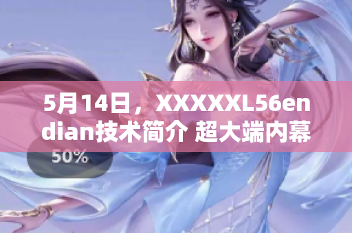 5月14日，XXXXXL56endian技术简介 超大端内幕揭秘