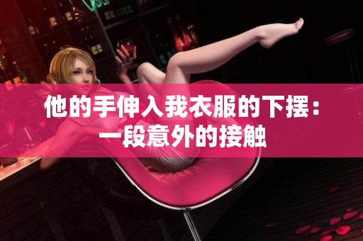他的手伸入我衣服的下摆：一段意外的接触