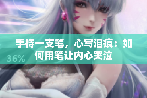 手持一支笔，心写泪痕：如何用笔让内心哭泣