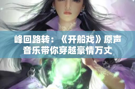 峰回路转：《开船戏》原声音乐带你穿越豪情万丈