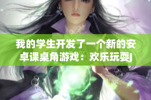 我的学生开发了一个新的安卓课桌角游戏：欢乐玩耍JSK! 