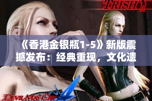 《香港金银瓶1-5》新版震撼发布：经典重现，文化遗产焕发新生！