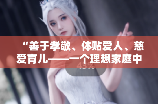 “善于孝敬、体贴爱人、慈爱育儿——一个理想家庭中的典范男性”