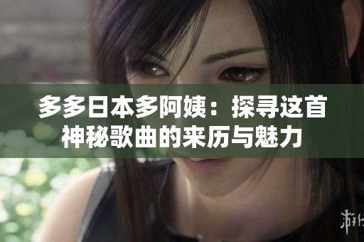 多多日本多阿姨：探寻这首神秘歌曲的来历与魅力