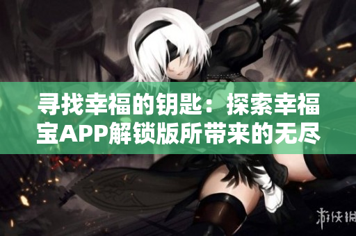 寻找幸福的钥匙：探索幸福宝APP解锁版所带来的无尽可能