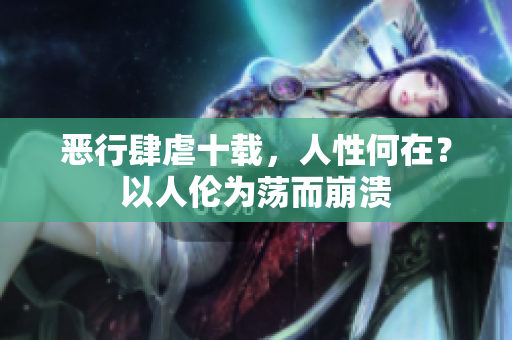 恶行肆虐十载，人性何在？以人伦为荡而崩溃