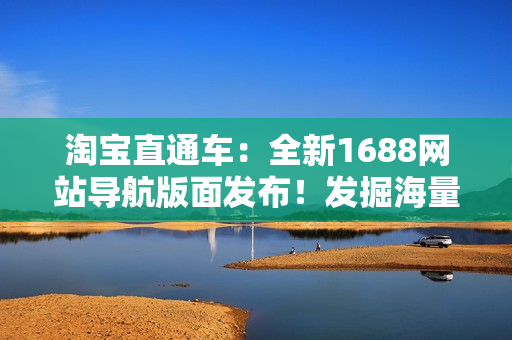 淘宝直通车：全新1688网站导航版面发布！发掘海量优质供应商