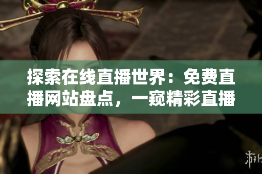 探索在线直播世界：免费直播网站盘点，一窥精彩直播资源