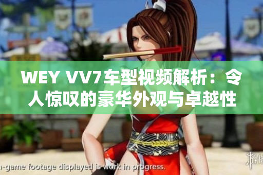 WEY VV7车型视频解析：令人惊叹的豪华外观与卓越性能完美融合，续航里程超出预期