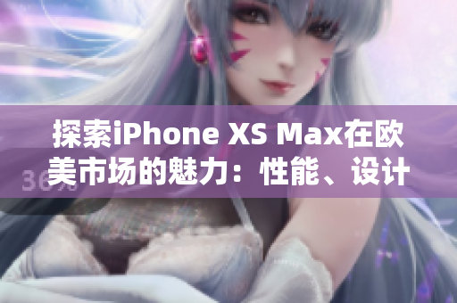 详细阅读:探索iPhone XS Max在欧美市场的魅力:性能、设计与用户体验 探索iPhone XS Max在欧美市场的魅力:性能、设计与用户体验