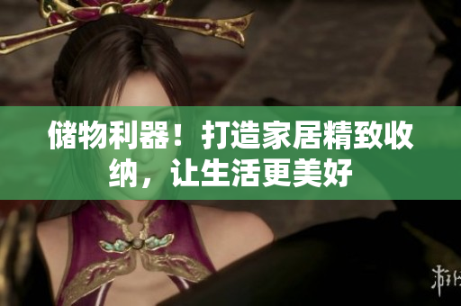 储物利器！打造家居精致收纳，让生活更美好