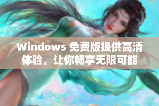 Windows 免费版提供高清体验，让你畅享无限可能