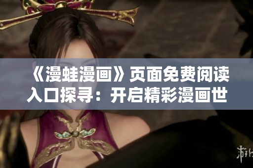 《漫蛙漫画》页面免费阅读入口探寻：开启精彩漫画世界的新大门