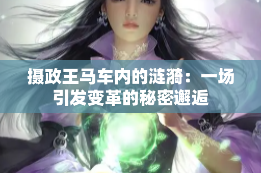 摄政王马车内的涟漪：一场引发变革的秘密邂逅