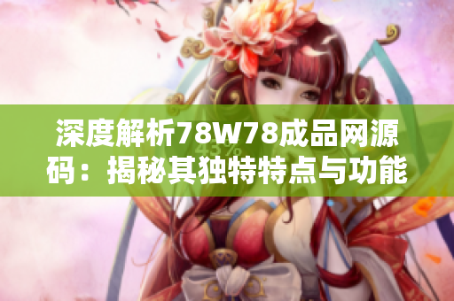 深度解析78W78成品网源码：揭秘其独特特点与功能亮点