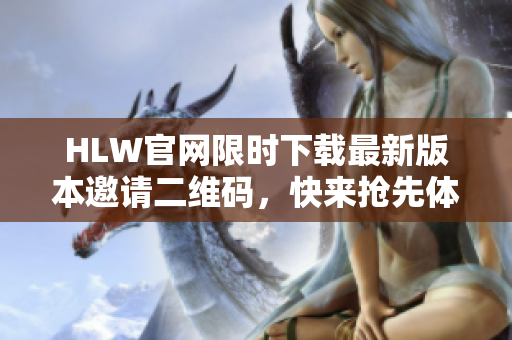 HLW官网限时下载最新版本邀请二维码，快来抢先体验吧!