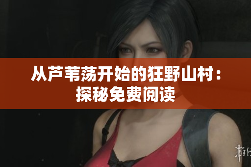 从芦苇荡开始的狂野山村：探秘免费阅读