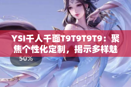 YSI千人千面T9T9T9T9：聚焦个性化定制，揭示多样魅力