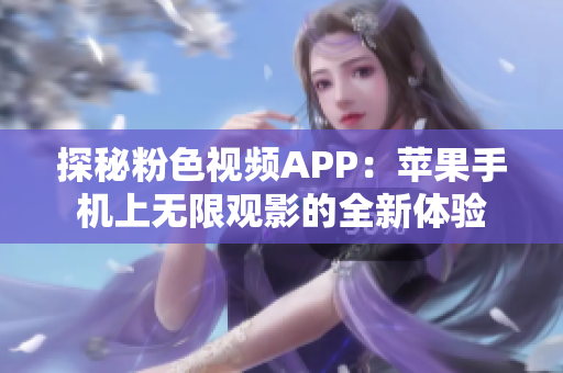 探秘粉色视频APP:苹果手机上无限观影的全新体验 探秘粉色视频APP:苹果手机上无限观影的全新体验