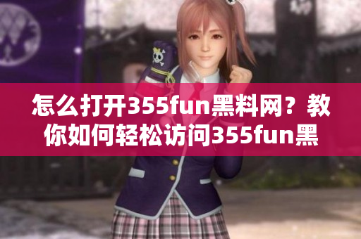 怎么打开355fun黑料网？教你如何轻松访问355fun黑料网站