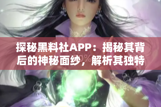 探秘黑料社APP:揭秘其背后的神秘面纱,解析其独特功能与用户体验 探秘黑料社APP:揭秘其背后的神秘面纱,解析其独特功能与用户体验