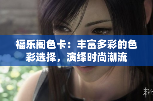 福乐阁色卡：丰富多彩的色彩选择，演绎时尚潮流