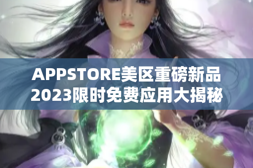 详细阅读:APPSTORE美区重磅新品2023限时免费应用大揭秘 APPSTORE美区重磅新品2023限时免费应用大揭秘