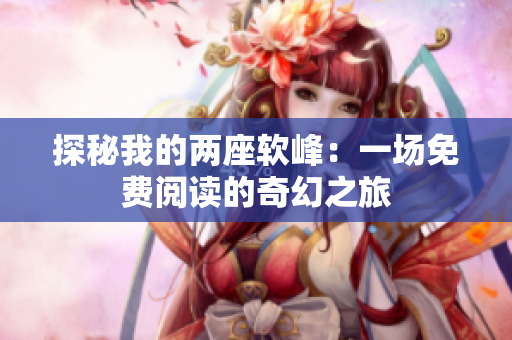 探秘我的两座软峰：一场免费阅读的奇幻之旅