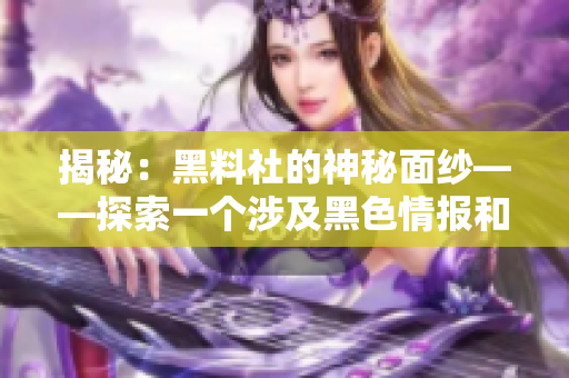 揭秘：黑料社的神秘面纱——探索一个涉及黑色情报和社交网络的神秘世界