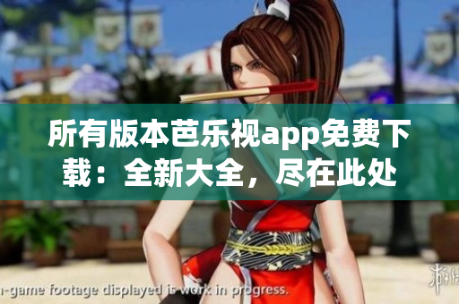所有版本芭乐视app免费下载：全新大全，尽在此处