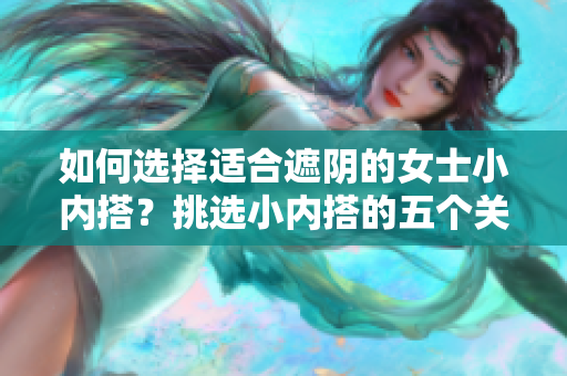 详细阅读:如何选择适合遮阴的女士小内搭?挑选小内搭的五个关键要点 如何选择适合遮阴的女士小内搭?挑选小内搭的五个关键要点