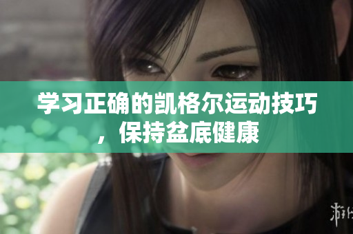 学习正确的凯格尔运动技巧，保持盆底健康