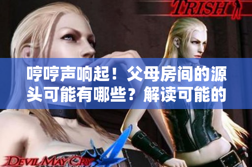 哼哼声响起！父母房间的源头可能有哪些？解读可能的几种因素