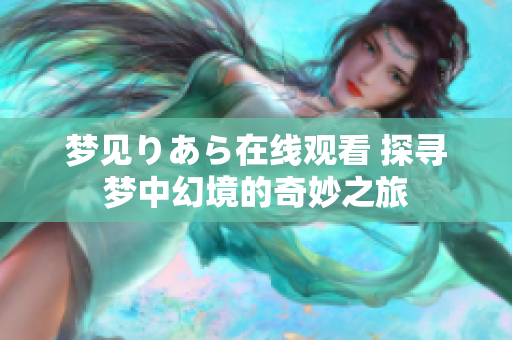 梦见りあら在线观看 探寻梦中幻境的奇妙之旅