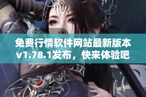 免费行情软件网站最新版本v1.78.1发布，快来体验吧
