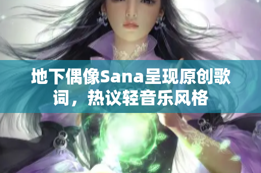 地下偶像Sana呈现原创歌词,热议轻音乐风格 地下偶像Sana呈现原创歌词,热议轻音乐风格