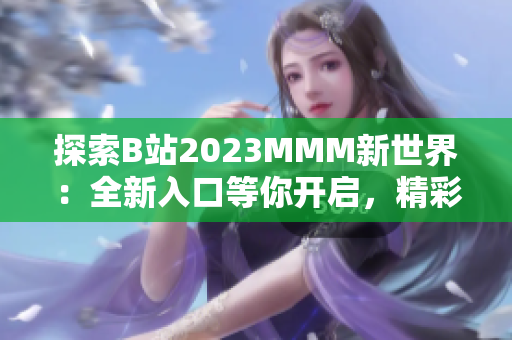 探索B站2023MMM新世界：全新入口等你开启，精彩不容错过！