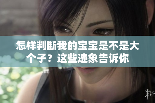 怎样判断我的宝宝是不是大个子？这些迹象告诉你