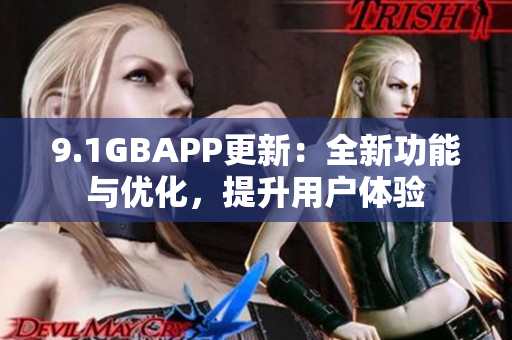 9.1GBAPP更新：全新功能与优化，提升用户体验