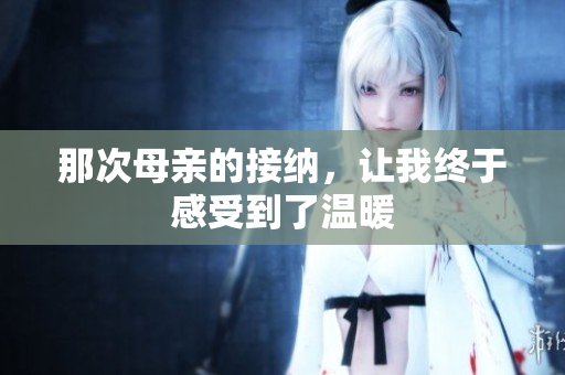 那次母亲的接纳，让我终于感受到了温暖