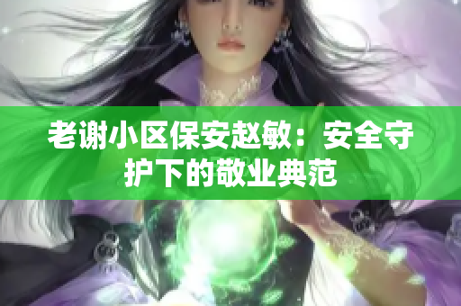 老谢小区保安赵敏：安全守护下的敬业典范