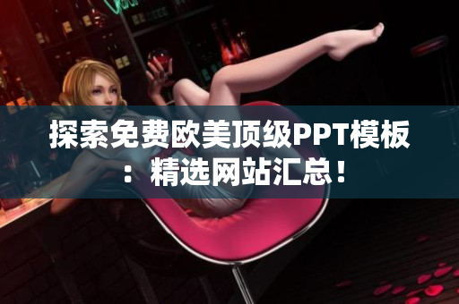 探索免费欧美顶级PPT模板：精选网站汇总！
