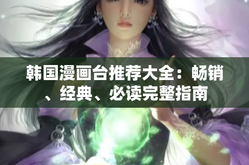 韩国漫画台推荐大全：畅销、经典、必读完整指南