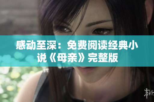 感动至深：免费阅读经典小说《母亲》完整版