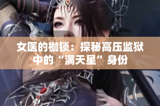 女医的枷锁：探秘高压监狱中的“满天星”身份